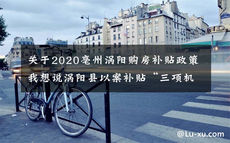 關(guān)于2020亳州渦陽購房補貼政策我想說渦陽縣以案補貼“三項機制”推進人民調(diào)解再上新臺階