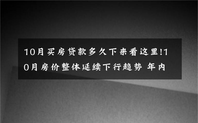 10月買(mǎi)房貸款多久下來(lái)看這里!10月房?jī)r(jià)整體延續(xù)下行趨勢(shì) 年內(nèi)最后兩個(gè)月房?jī)r(jià)咋走？