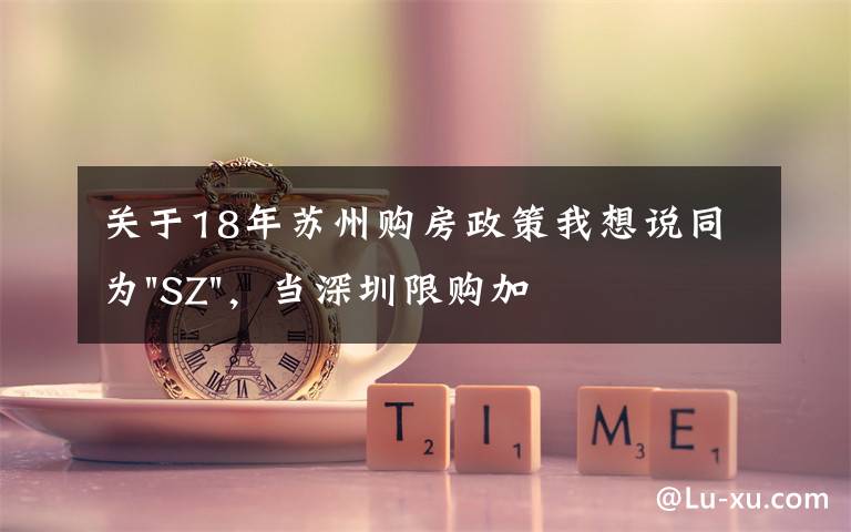 關(guān)于18年蘇州購房政策我想說同為"SZ"，當(dāng)深圳限購加碼，蘇州購房政策如何？