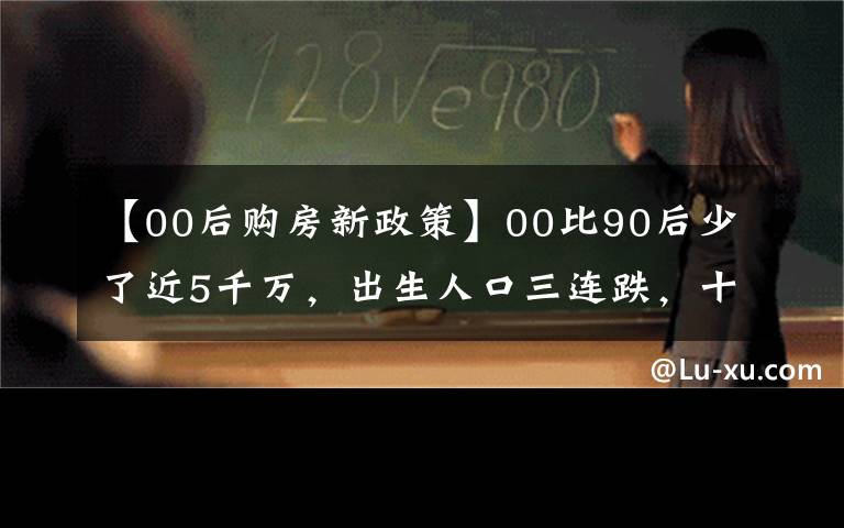 【00后購房新政策】00比90后少了近5千萬，出生人口三連跌，十年后，靠誰買房呢