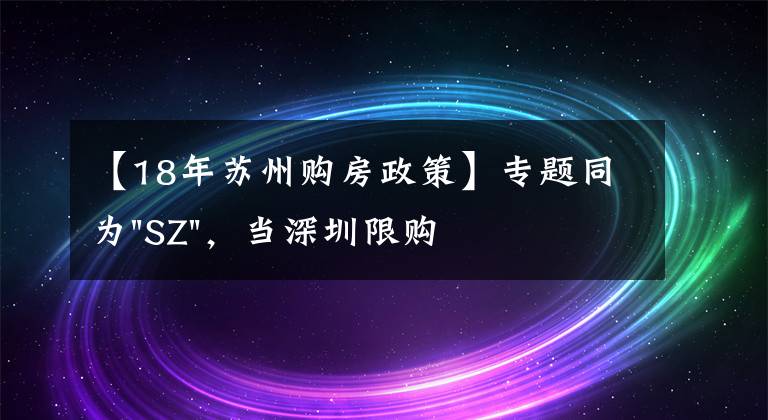 【18年蘇州購房政策】專題同為"SZ"，當深圳限購加碼，蘇州購房政策如何？