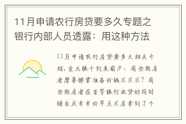 11月申請農(nóng)行房貸要多久專題之銀行內(nèi)部人員透露：用這種方法申請房貸，上午簽約，下午就放款！