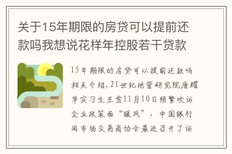 關(guān)于15年期限的房貸可以提前還款嗎我想說花樣年控股若干貸款人要求其提前還貸，世茂集團(tuán)、佳兆業(yè)評(píng)級(jí)被下調(diào)，房企發(fā)債有望回暖丨預(yù)警內(nèi)參（第六十四期）