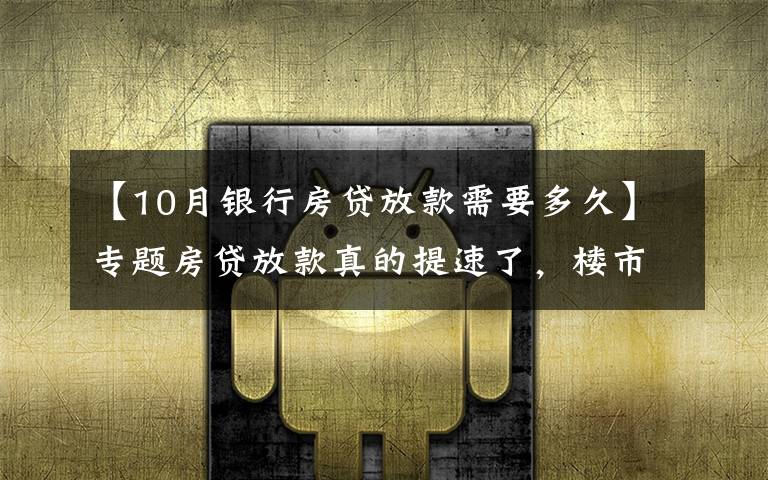 【10月銀行房貸放款需要多久】專題房貸放款真的提速了，樓市迎大變化