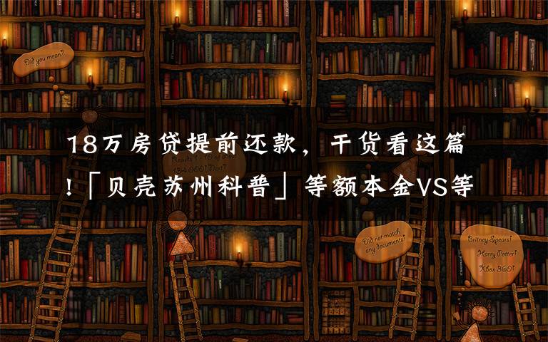 18萬房貸提前還款，干貨看這篇!「貝殼蘇州科普」等額本金VS等額本息，提前還款大不同