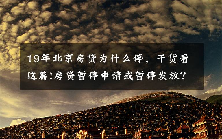 19年北京房貸為什么停，干貨看這篇!房貸暫停申請(qǐng)或暫停發(fā)放？每經(jīng)記者實(shí)探北京多家銀行房貸，有的額度偏緊有的額度充足