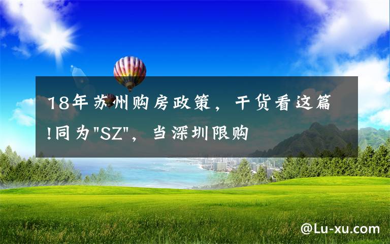 18年蘇州購(gòu)房政策，干貨看這篇!同為"SZ"，當(dāng)深圳限購(gòu)加碼，蘇州購(gòu)房政策如何？