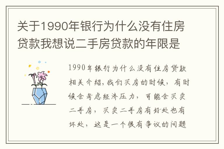 關(guān)于1990年銀行為什么沒(méi)有住房貸款我想說(shuō)二手房貸款的年限是多久？貸款的額度是多少？