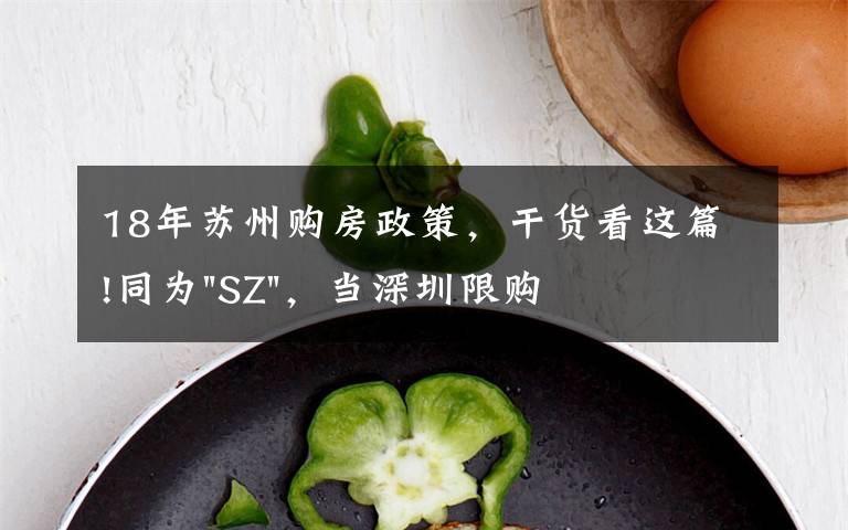 18年蘇州購(gòu)房政策，干貨看這篇!同為"SZ"，當(dāng)深圳限購(gòu)加碼，蘇州購(gòu)房政策如何？