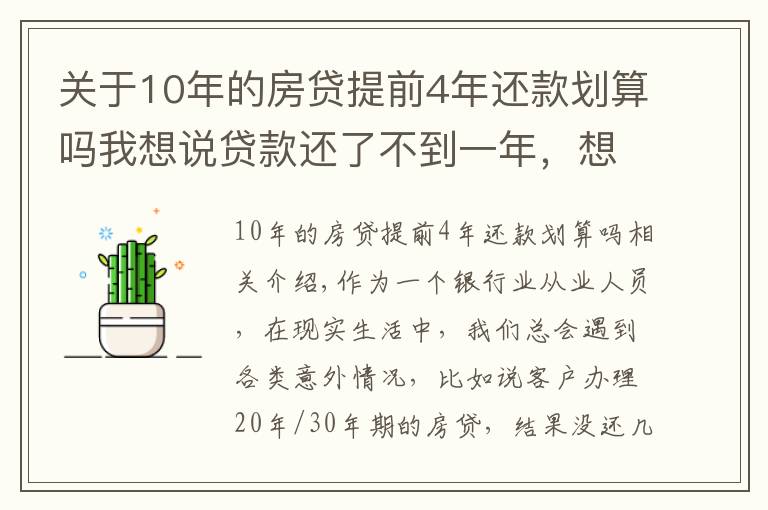 關(guān)于10年的房貸提前4年還款劃算嗎我想說貸款還了不到一年，想提前還十萬元，有什么規(guī)定？