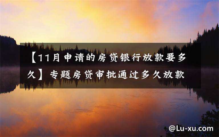 【11月申請(qǐng)的房貸銀行放款要多久】專題房貸審批通過多久放款？2021年各大銀行房貸放款時(shí)間