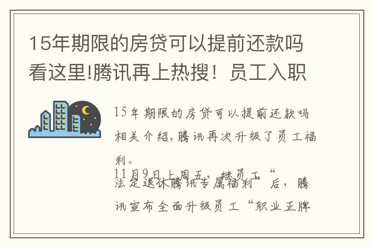 15年期限的房貸可以提前還款嗎看這里!騰訊再上熱搜！員工入職滿15年可“提前退休”，離職后也能享部分權(quán)益…