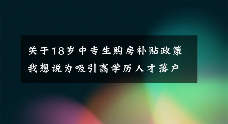 關(guān)于18歲中專生購房補貼政策我想說為吸引高學歷人才落戶，購買首套房濟南重金補貼