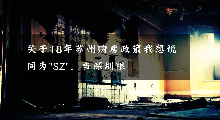 關于18年蘇州購房政策我想說同為"SZ"，當深圳限購加碼，蘇州購房政策如何？