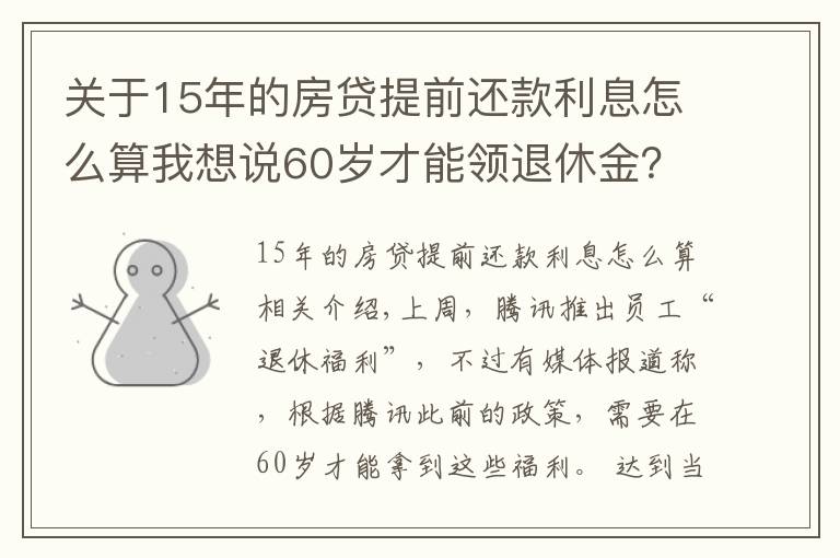 關(guān)于15年的房貸提前還款利息怎么算我想說60歲才能領(lǐng)退休金？騰訊回應(yīng)政策升級(jí)：入職15年后即可選擇“提前退休”