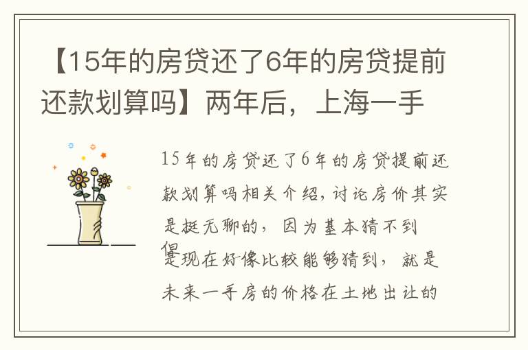 【15年的房貸還了6年的房貸提前還款劃算嗎】兩年后，上海一手房價還會倒掛么