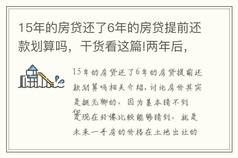 15年的房貸還了6年的房貸提前還款劃算嗎，干貨看這篇!兩年后，上海一手房價還會倒掛么