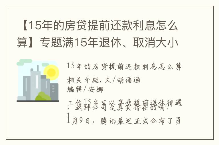 【15年的房貸提前還款利息怎么算】專題滿15年退休、取消大小周、每月4000元房補……大廠“福報”來了