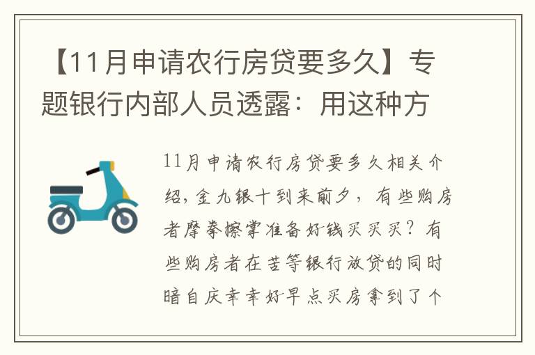 【11月申請農(nóng)行房貸要多久】專題銀行內(nèi)部人員透露：用這種方法申請房貸，上午簽約，下午就放款！