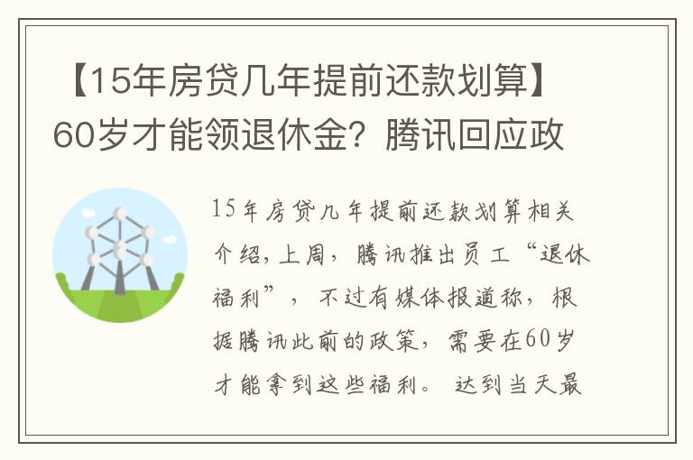 【15年房貸幾年提前還款劃算】60歲才能領(lǐng)退休金？騰訊回應(yīng)政策升級：入職15年后即可選擇“提前退休”