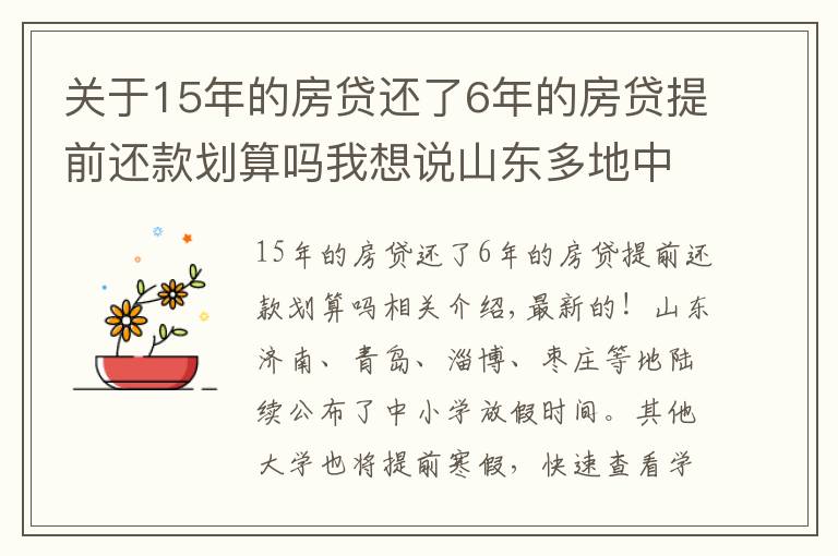 關(guān)于15年的房貸還了6年的房貸提前還款劃算嗎我想說山東多地中小學(xué)公布寒假時(shí)間，部分高校提前放假