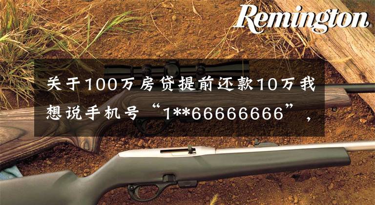 關于100萬房貸提前還款10萬我想說手機號“1**66666666”，287萬起拍