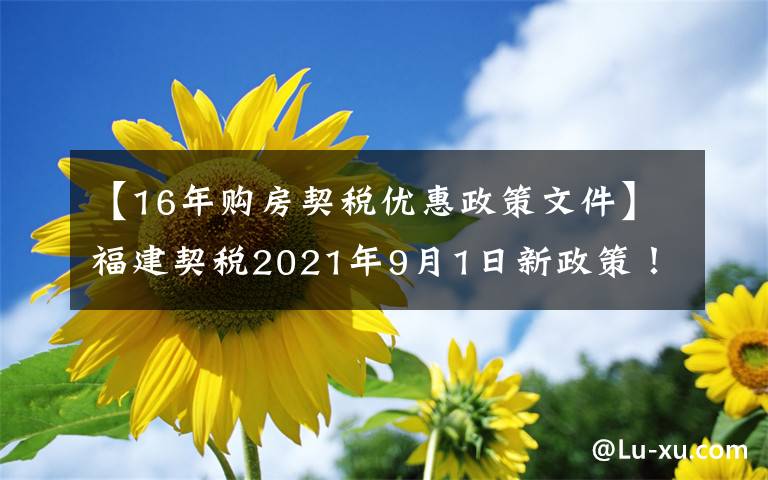 【16年購房契稅優(yōu)惠政策文件】福建契稅2021年9月1日新政策！收費標準是多少？