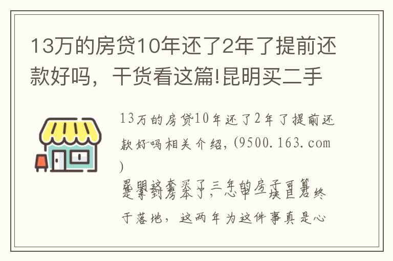 13萬的房貸10年還了2年了提前還款好嗎，干貨看這篇!昆明買二手房的奇葩經(jīng)歷：歷經(jīng)三年，借給對方十幾萬終于拿到房本