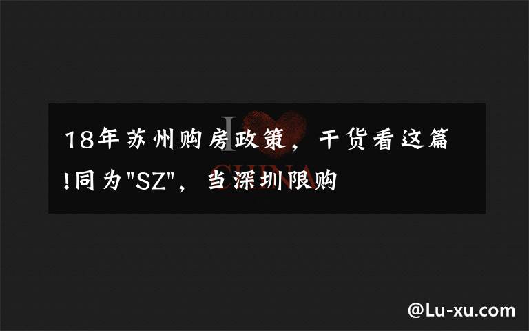 18年蘇州購房政策，干貨看這篇!同為"SZ"，當(dāng)深圳限購加碼，蘇州購房政策如何？