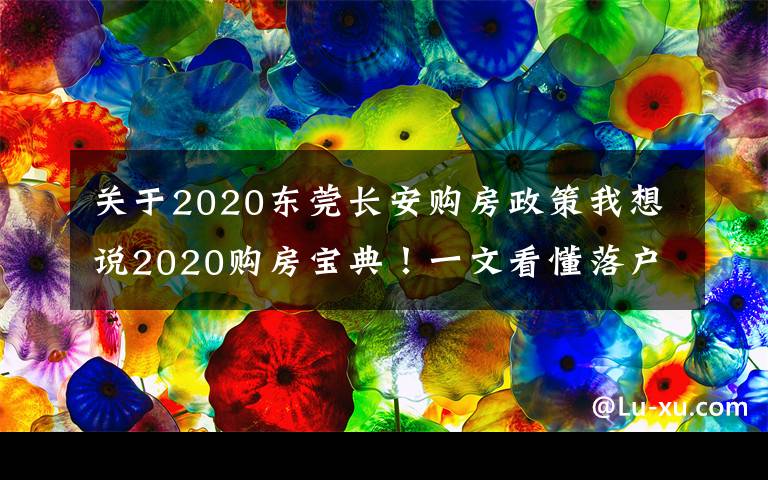 關(guān)于2020東莞長(zhǎng)安購(gòu)房政策我想說(shuō)2020購(gòu)房寶典！一文看懂落戶/購(gòu)房資格/貸款/二手房政策