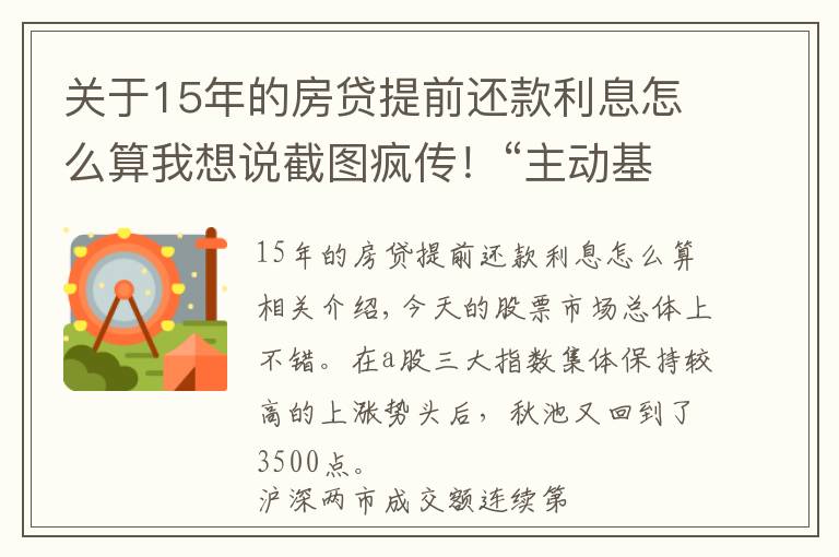 關(guān)于15年的房貸提前還款利息怎么算我想說截圖瘋傳！“主動(dòng)基金”火了！芯片大爆發(fā)！新型“殺豬盤”曝光，6單身女被騙超千萬