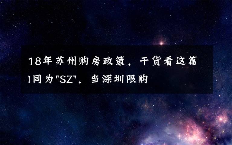 18年蘇州購房政策，干貨看這篇!同為"SZ"，當(dāng)深圳限購加碼，蘇州購房政策如何？