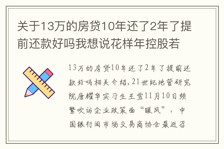 關(guān)于13萬的房貸10年還了2年了提前還款好嗎我想說花樣年控股若干貸款人要求其提前還貸，世茂集團、佳兆業(yè)評級被下調(diào)，房企發(fā)債有望回暖丨預(yù)警內(nèi)參（第六十四期）