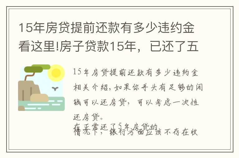 15年房貸提前還款有多少違約金看這里!房子貸款15年，已還了五年，想提前一次性付清，這樣做劃算嗎？