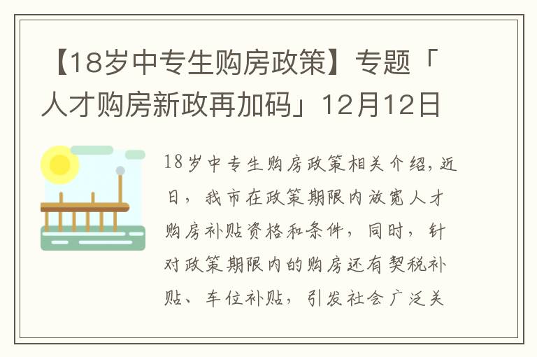 【18歲中專生購(gòu)房政策】專題「人才購(gòu)房新政再加碼」12月12日至31日買新房，契稅全額補(bǔ)貼！購(gòu)車位享1.1萬(wàn)補(bǔ)貼