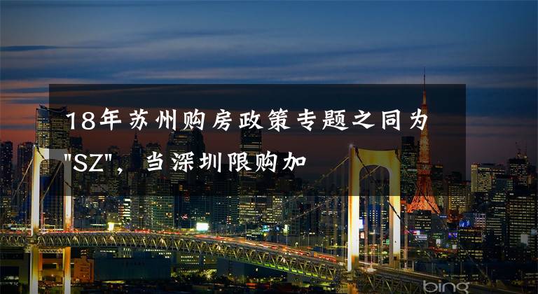 18年蘇州購房政策專題之同為"SZ"，當(dāng)深圳限購加碼，蘇州購房政策如何？