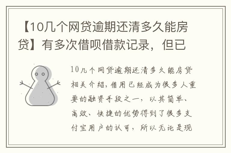 【10幾個(gè)網(wǎng)貸逾期還清多久能房貸】有多次借唄借款記錄，但已經(jīng)還清，是否會(huì)影響房貸的申請(qǐng)？