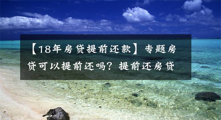 【18年房貸提前還款】專題房貸可以提前還嗎？提前還房貸要注意什么