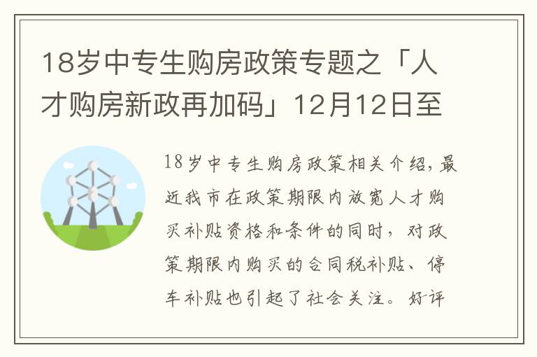 18歲中專生購(gòu)房政策專題之「人才購(gòu)房新政再加碼」12月12日至31日買新房，契稅全額補(bǔ)貼！購(gòu)車位享1.1萬(wàn)補(bǔ)貼