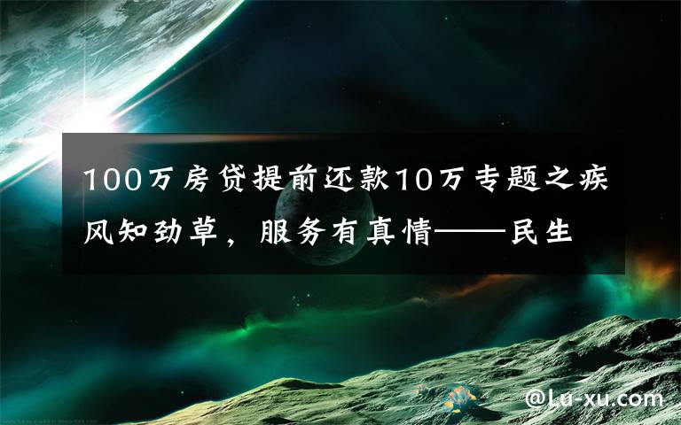 100萬房貸提前還款10萬專題之疾風知勁草，服務有真情——民生銀行北京分行消費貸團隊的暖心事