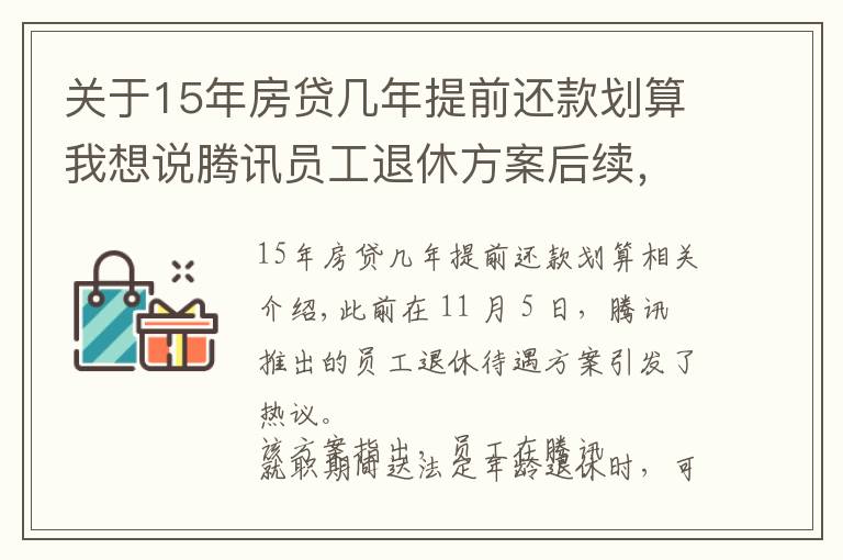 關(guān)于15年房貸幾年提前還款劃算我想說騰訊員工退休方案后續(xù)，工作滿15年可選擇“提前退休”