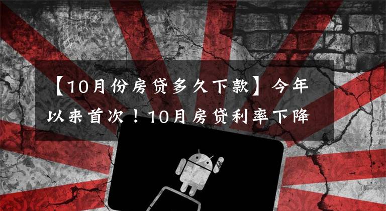 【10月份房貸多久下款】今年以來首次！10月房貸利率下降，剛需購房將更從容？