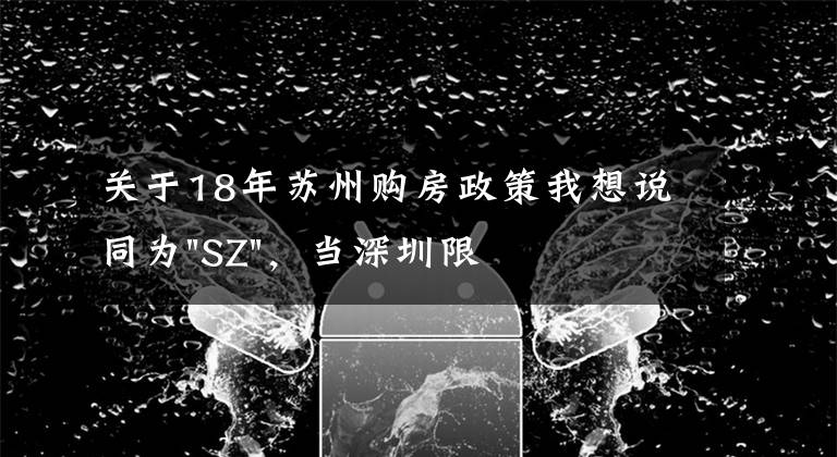 關(guān)于18年蘇州購房政策我想說同為"SZ"，當深圳限購加碼，蘇州購房政策如何？