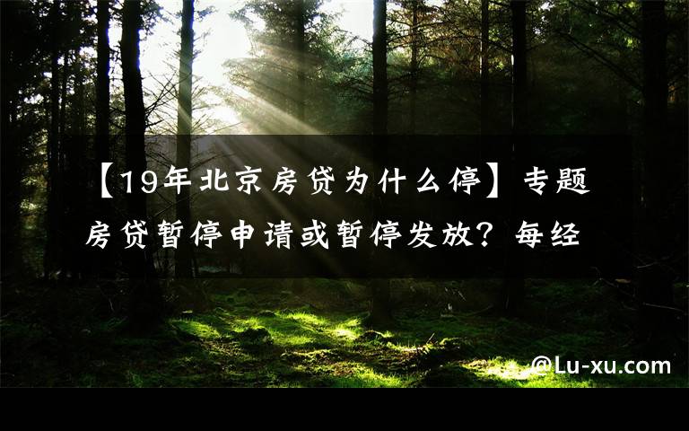 【19年北京房貸為什么?！繉ｎ}房貸暫停申請(qǐng)或暫停發(fā)放？每經(jīng)記者實(shí)探北京多家銀行房貸，有的額度偏緊有的額度充足