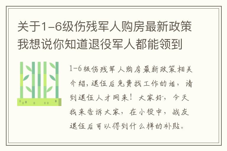 關(guān)于1-6級(jí)傷殘軍人購房最新政策我想說你知道退役軍人都能領(lǐng)到哪些補(bǔ)助嗎？