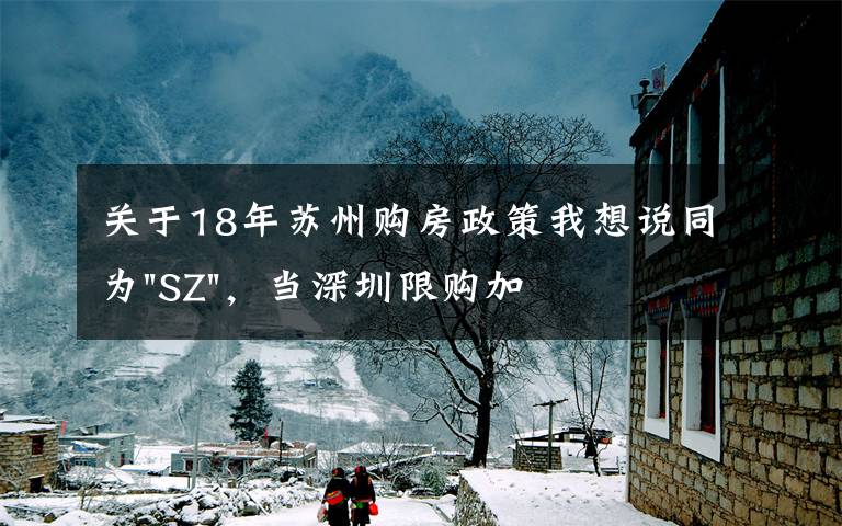 關(guān)于18年蘇州購房政策我想說同為"SZ"，當(dāng)深圳限購加碼，蘇州購房政策如何？