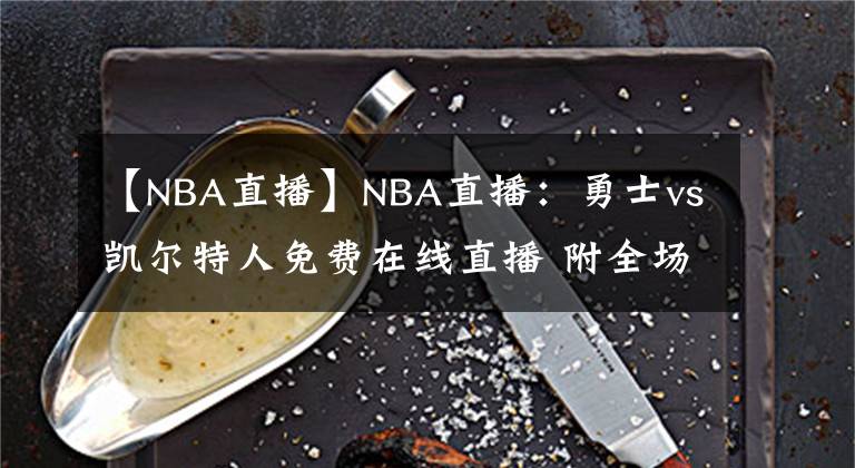 【NBA直播】NBA直播：勇士vs凱爾特人免費在線直播 附全場錄像回放！