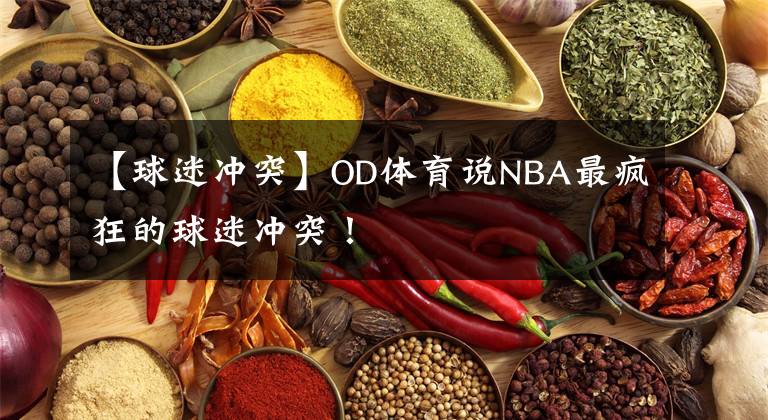 【球迷沖突】OD體育說NBA最瘋狂的球迷沖突！