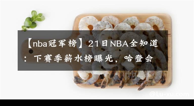 【nba冠軍榜】21日NBA全知道：下賽季薪水榜曝光，哈登會成史第四分衛(wèi)嗎？