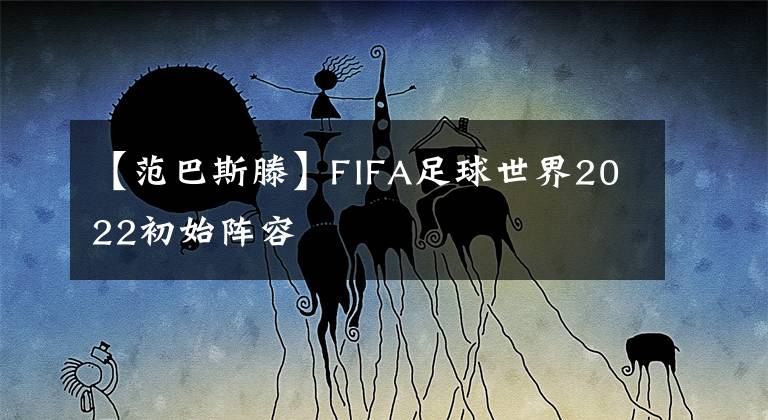 【范巴斯滕】FIFA足球世界2022初始陣容